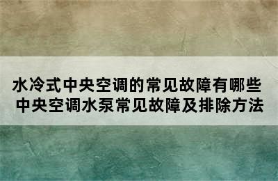 水冷式中央空调的常见故障有哪些 中央空调水泵常见故障及排除方法